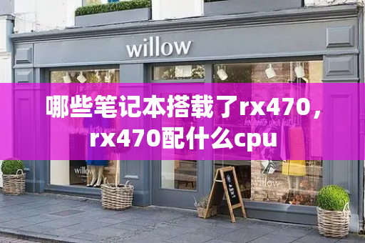 哪些笔记本搭载了rx470，rx470配什么cpu-第1张图片-星选测评