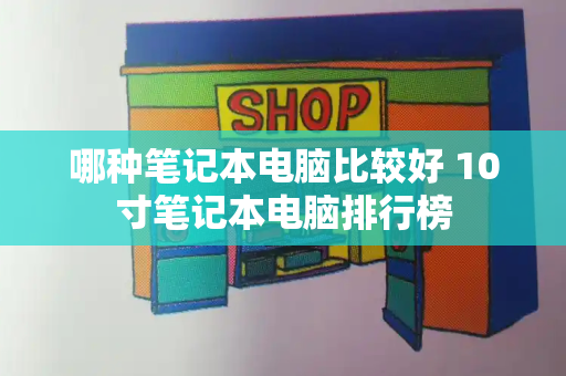哪种笔记本电脑比较好 10寸笔记本电脑排行榜-第1张图片-星选测评