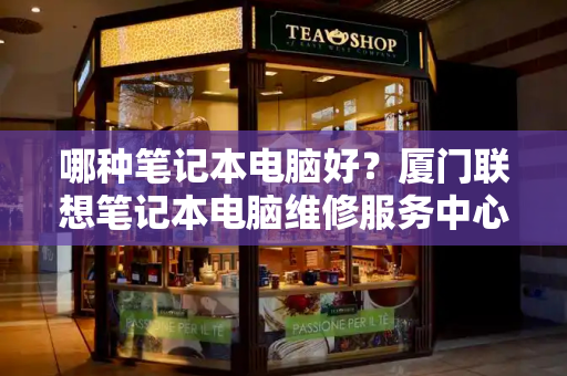 哪种笔记本电脑好？厦门联想笔记本电脑维修服务中心-第1张图片-星选测评