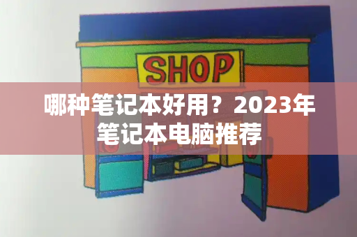 哪种笔记本好用？2023年笔记本电脑推荐