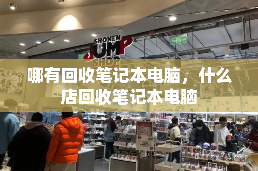 哪有回收笔记本电脑，什么店回收笔记本电脑-第1张图片-星选测评