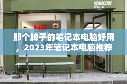那个牌子的笔记本电脑好用，2023年笔记本电脑推荐