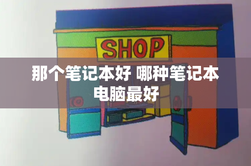 那个笔记本好 哪种笔记本电脑最好