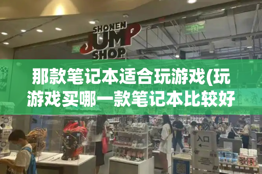 那款笔记本适合玩游戏(玩游戏买哪一款笔记本比较好)