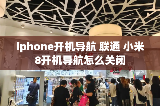 iphone开机导航 联通 小米8开机导航怎么关闭