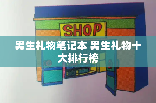 男生礼物笔记本 男生礼物十大排行榜