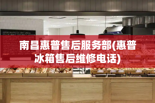 南昌惠普售后服务部(惠普冰箱售后维修电话)-第1张图片-星选测评