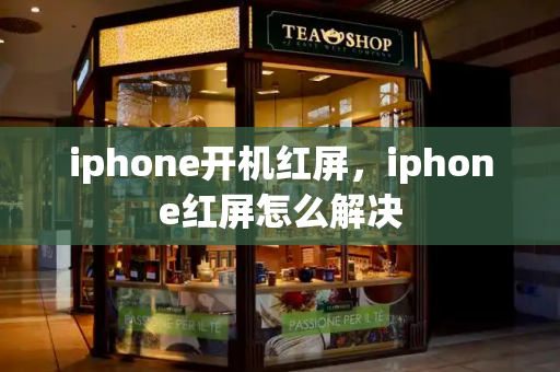 iphone开机红屏，iphone红屏怎么解决