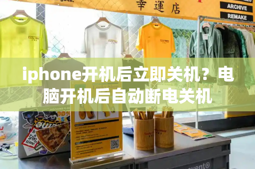 iphone开机后立即关机？电脑开机后自动断电关机
