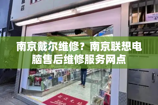 南京戴尔维修？南京联想电脑售后维修服务网点-第1张图片-星选测评