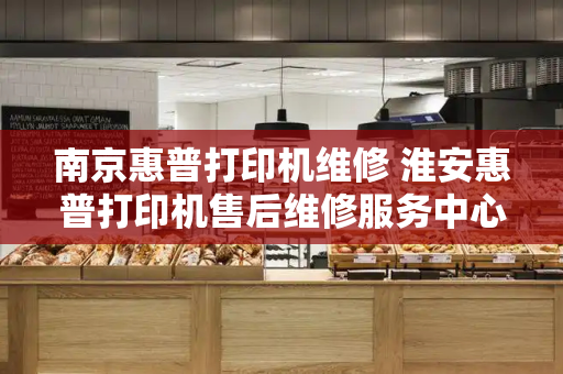 南京惠普打印机维修 淮安惠普打印机售后维修服务中心-第1张图片-星选测评