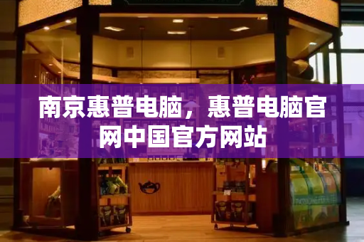 南京惠普电脑，惠普电脑官网中国官方网站