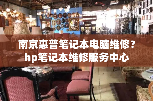 南京惠普笔记本电脑维修？hp笔记本维修服务中心