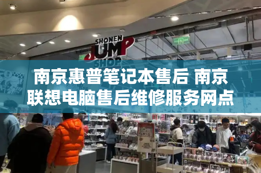 南京惠普笔记本售后 南京联想电脑售后维修服务网点-第1张图片-星选测评