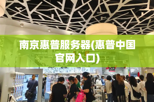 南京惠普服务器(惠普中国官网入口)
