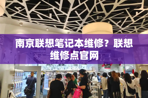 南京联想笔记本维修？联想维修点官网