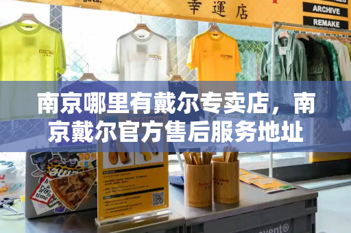南京哪里有戴尔专卖店，南京戴尔官方售后服务地址