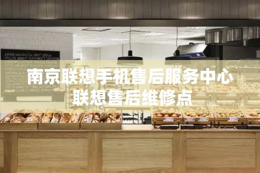 南京联想手机售后服务中心 联想售后维修点-第1张图片-星选测评