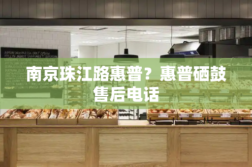 南京珠江路惠普？惠普硒鼓售后电话-第1张图片-星选测评