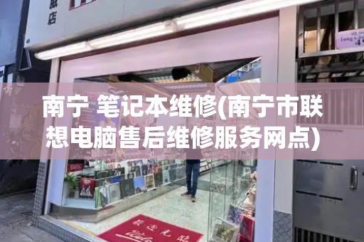 南宁 笔记本维修(南宁市联想电脑售后维修服务网点)