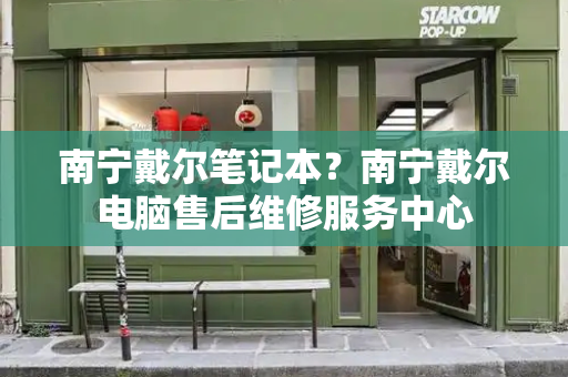 南宁戴尔笔记本？南宁戴尔电脑售后维修服务中心