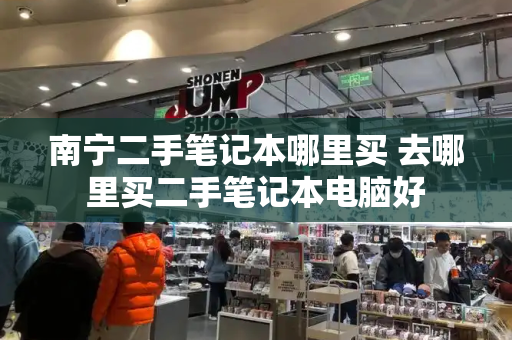 南宁二手笔记本哪里买 去哪里买二手笔记本电脑好-第1张图片-星选测评