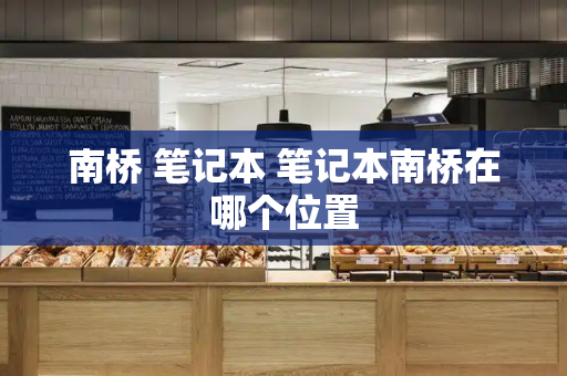 南桥 笔记本 笔记本南桥在哪个位置-第1张图片-星选测评