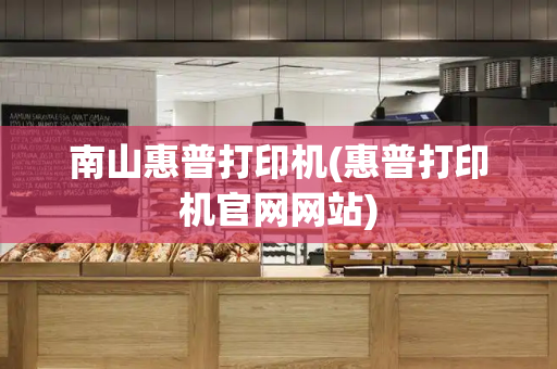 南山惠普打印机(惠普打印机官网网站)