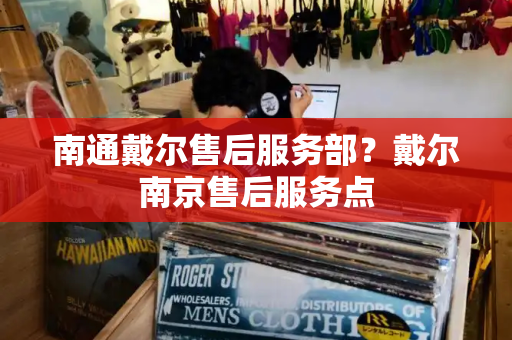 南通戴尔售后服务部？戴尔南京售后服务点-第1张图片-星选测评