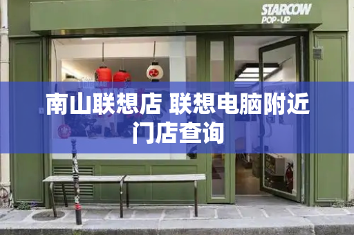 南山联想店 联想电脑附近门店查询-第1张图片-星选测评