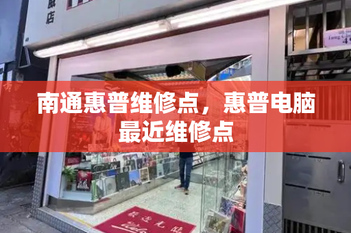 南通惠普维修点，惠普电脑最近维修点-第1张图片-星选测评
