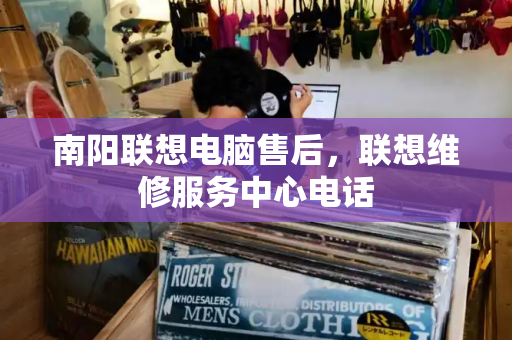 南阳联想电脑售后，联想维修服务中心电话