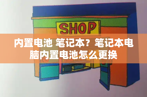 内置电池 笔记本？笔记本电脑内置电池怎么更换-第1张图片-星选测评