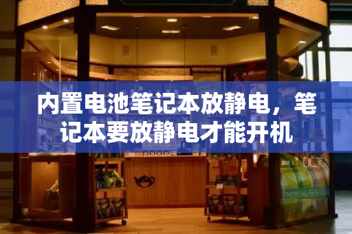 内置电池笔记本放静电，笔记本要放静电才能开机-第1张图片-星选测评