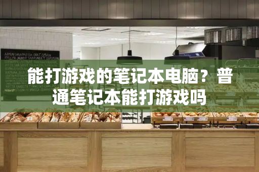能打游戏的笔记本电脑？普通笔记本能打游戏吗-第1张图片-星选测评
