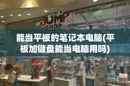 能当平板的笔记本电脑(平板加键盘能当电脑用吗)-第1张图片-星选测评