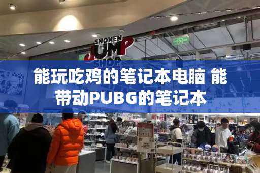 能玩吃鸡的笔记本电脑 能带动PUBG的笔记本