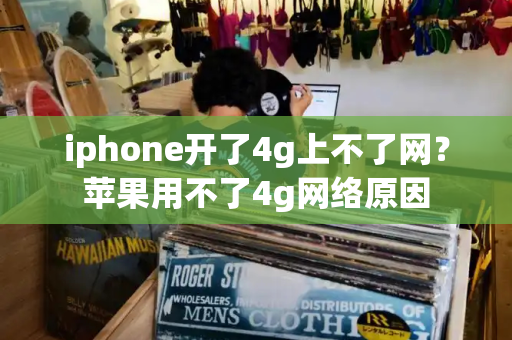 iphone开了4g上不了网？苹果用不了4g网络原因