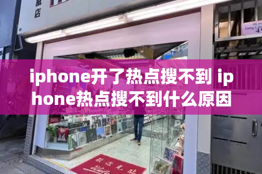 iphone开了热点搜不到 iphone热点搜不到什么原因-第1张图片-星选测评