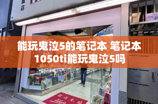能玩鬼泣5的笔记本 笔记本1050ti能玩鬼泣5吗-第1张图片-星选测评