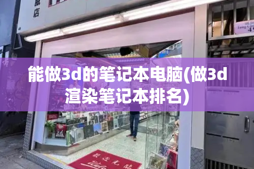 能做3d的笔记本电脑(做3d渲染笔记本排名)