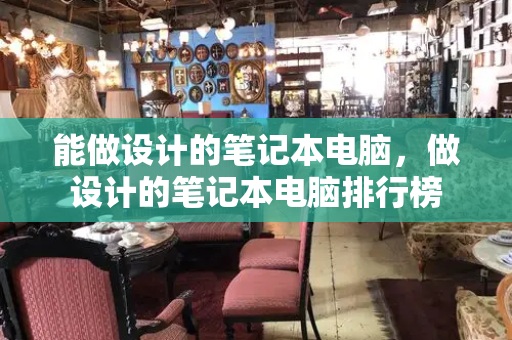 能做设计的笔记本电脑，做设计的笔记本电脑排行榜