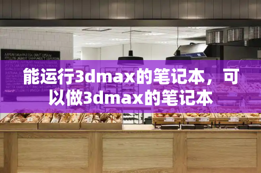 能运行3dmax的笔记本，可以做3dmax的笔记本
