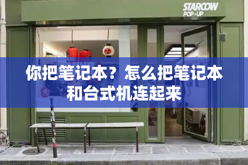 你把笔记本？怎么把笔记本和台式机连起来