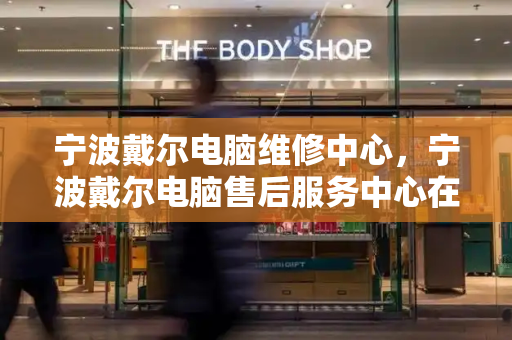 宁波戴尔电脑维修中心，宁波戴尔电脑售后服务中心在哪里