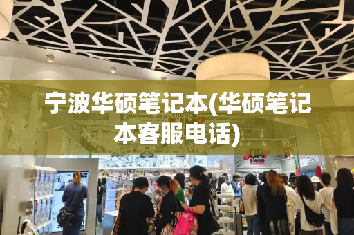 宁波华硕笔记本(华硕笔记本客服电话)