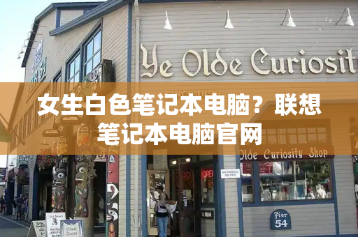 女生白色笔记本电脑？联想笔记本电脑官网