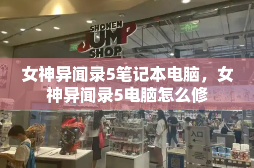女神异闻录5笔记本电脑，女神异闻录5电脑怎么修