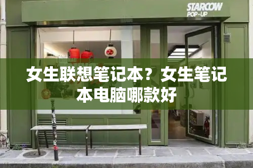 女生联想笔记本？女生笔记本电脑哪款好-第1张图片-星选测评