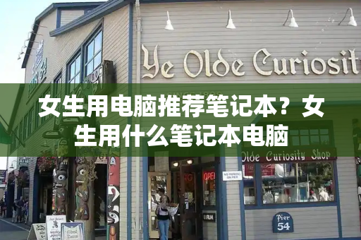 女生用电脑推荐笔记本？女生用什么笔记本电脑-第1张图片-星选测评